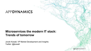 @jkowall #UXDS2017
Microservices the modern IT stack:
Trends of tomorrow
Jonah Kowall, VP Market Development and Insights
Twitter: @jkowall
 