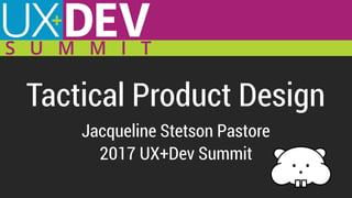 Tactical Product Design
Jacqueline Stetson Pastore
2017 UX+Dev Summit
 