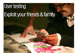 User testing
Exploit your friends & family
 