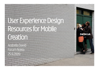 User Experience Design
Resources for Mobile
Creation
Arabella David
Forum Nokia
25.9.2009
 