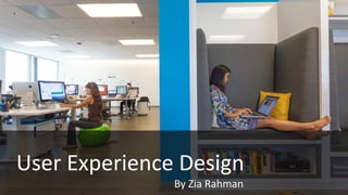 User Experience Design
By Zia Rahman

 