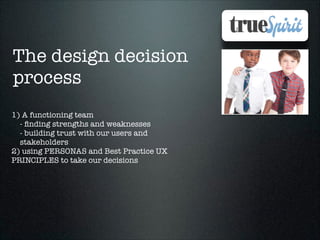 The design decision
process
1) A functioning team
- ﬁnding strengths and weaknesses
- building trust with our users and
stakeholders
2) using PERSONAS and Best Practice UX
PRINCIPLES to take our decisions

 