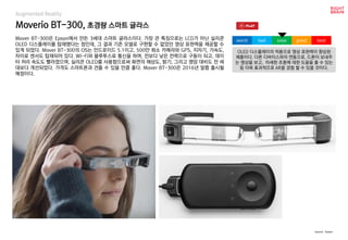 worst bad soso good best
Augmented Reality
Mover BT-300은 Epson에서 만든 3세대 스마트 글라스이다. 가장 큰 특징으로는 LCD가 아닌 실리콘
OLED 디스플레이를 탑재했다...