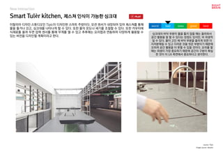 Smart Tulèr kitchen, 제스쳐 인식이 가능한 싱크대
New Interaction
이탈리아 디자인 스튜디오인 Tipic이 디자인한 스마트 주방이다. 모션 센서가 내장되어 있어 제스쳐를 통해
물을 틀거나 끄고, 싱크대를 나타나게 할 수 있다. 또한 물의 온도나 세기를 조절할 수 있다. 또한 카우터에
식재료를 올려 두면 압력 센서를 통해 무게를 잴 수 있고 추후에는 요리앱과 연동하여 다양하게 활용할 수
있는 버전을 디자인할 계획이라고 한다.
worst bad soso good best
source :Tipic
싱크대의 바닥 부분이 물을 틀지 않을 때는 올라와서
공간 활용을 잘 할 수 있다는 장점도 있지만, 비 위생적
일 수 있다. 물이 고인 체 바닥 부분을 올리게 되면 더
지저분해질 수 있고 더러운 것을 씻은 부분이기 때문에
오히려 공간 활용을 더 못할 수 있을 것이다. 요리를 할
때는 위생이 가장 중요하기 때문에 공간의 구분이 확실
한 것이 더 UX 측면에서 중요하다고 생각한다.
Image source :dezeen
 