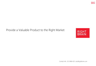 Provide a Valuable Product to the Right Market
Contact Info : 02-3486-4211, sbc@rightbrain.co.kr
 