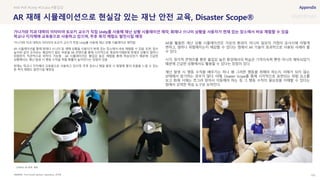 SOURCE : 103
AR 재해 시뮬레이션으로 현실감 있는 재난 안전 교육, Disaster Scope®
Prof.Tomoki Itamiya's Laboratory, 인터뷰
가나가와 치과 대학의 이타미야 토모키 교수가 직접 Unity를 사용해 재난 상황 시뮬레이션 제작함
AR 시뮬레이션을 통해 화재나 쓰나미 등 재해 상황을 사용자가 현재 있는 장소에서 바로 체험할 수 있음. 또한, 침수
높이와 같이 숫자로는 체감하기 힘든 부분을 AR 콘텐츠를 통해 시각적으로 제공하기떄문에 현재의 상황이 얼마나
위험한지 직관적으로 파악이 가능함 . AR 시뮬레이션은 몰입감 높은 체험을 통해 학습되었기 때문에 긴급한
상황에서도 재난 발생 시 행동 수칙을 취할 확률이 높아진다는 장점이 있음
현재는 학교나 지자체의 교육용으로 사용하고 있으며, 추후 침수나 해일 발생 시 발밑에 물의 흐름을 느낄 수 있는
등 촉각 체험도 발전시킬 예정임
AR을 활용한 재난 상황 시뮬레이션은 가상의 환경이 아니라 일상의 거점이 유사시에 어떻게
변하고, 얼마나 위험해지는지 체감할 수 있다는 점에서 AR 기술이 효과적으로 사용된 사례라 볼
수 있다.
시각, 청각적 콘텐츠를 통한 몰입감 높은 환경에서의 학습은 기억지속력 뿐만 아니라 체득되었기
때문에 긴급한 상황에서도 활용할 수 있다는 장점이 있다.
재난 발생 시 행동 수칙을 배우기는 하나 왜 그러한 행동을 취해야 하는지 이해가 되지 않는
상태에서 암기하는 경우가 많다. 이때, Disaster Scope를 통해 시각적으로 표현되는 위험 요소를
보고 화재 시에는 쪼그려 앉아서 이동해야 하는 등 그 행동 수칙의 필요성을 이해할 수 있다는
점에서 강력한 학습 도구로 보여진다.
#AR #VR #Unity #Oculus #몰입감
가나가와 치과 대학의 이타미야 토모키 교수가 직접 Unity를 사용해 재난 상황 시뮬레이션 제작, 화재나 쓰나미 상황을 사용자가 현재 있는 장소에서 바로 체험할 수 있음
학교나 지자체에 교육용으로 사용하고 있으며, 추후 촉각 체험도 발전시킬 예정
초등학교 AR 화재 체험
 