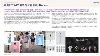 SOURCE : 131
게이머의 NFT 패션 창작품 거래, The Icon
BusinessWire, Icon
아바타 패션 메타버스 The Icon은 게이머가 게임 내에서 생성한 가상 에셋에 NFT를 생성할 수 있도록 하는 Epik
Prime의 기술을 사용하여 게이머가 한정판 디지털 패션 컬렉션을 만들고 판매할 수 있도록 함
이 기술은 디지털 상품의 제작자와 구매자가 게임에서 직접 만나고 거래할 수 있는 분산형 시장을 강화하는 동시에
제작자가 게임 전반에 걸쳐 디지털 상품을 쉽게 만들고 배포하고 판매할 수 있는 도구를 제공함. 개발자와 제작자는
가상 상품 거래를 위한 개발 인프라를 이용할 수 있고, 사용자는 게임 전체에서 생성하거나 획득한 디지털 상품에
대한 소유권을 가진 영구 플레이어 ID를 사용할 수 있음
파트너십을 통해 브랜드, 아티스트 및 기타 IP 소유자는 고유한 지적 재산을 패션 캔버스로 전환할 수 있고, 이를
통해 게이머가 가상 상품 경제에 참여할 수 있도록 하는 동시에 사용자에게 통제와 소유권을 부여하며, 게이머가
가상 상품을 전체 게임 네트워크에서 양도하고 사용할 수 있도록 하는 것을 목표로 함
게임과 가상 환경에서의 NFT적용은 유명 브랜드의 디지털 상품을 구매하는 것에 그치지 않고
나만의 컬렉션을 창작하고, NFT로 이에 대한 소유권을 인정받으면서 판매까지 할 수 있어
창작자들의 가상 경제활동을 확장시키고 있다.
하지만 현재의 The Icon 앱은 아바타 자체가 표현할 수 있는 다양성의 폭이 좁고 의류의 선택이나
커스터마이징의 한계로 인해 사용자들의 스타일이나 가상 공간에서의 매칭도 상당히 제한적이다.
패션 분야에서의 개인의 창의성과 개성을 충분히 반영할 만큼의 디테일한 디자인을 구현할 수
있는지, 그리고 창작과 판매를 한다면 어느 게임까지 적용될 지에 대한 확장성이 중요한 요소가
될 것으로 보인다.
또한 NFT를 활용하여 컬렉션을 판매한다면 이 가상경제가 어떤 선순환을 일으킬지, 실물 경제와
패션업계를 어떻게 변화시킬 지가 기대된다.
#NFT #Creator Economy
게이머가 게임 내에서 생성한 가상 에셋에 NFT를 생성할 수 있도록 하는 Epik Prime의 기술을 사용하여 게이머가 한정판 디지털 패션 컬렉션을 만들고 판매할 수 있음
게임과 가상 환경에서의 NFT적용은 나만의 컬렉션을 창작하고, NFT로 이에 대한 소유권을 인정받으면서 판매까지 할 수 있어 창작자들의 가상 경제활동을 확장시킬 것
 
