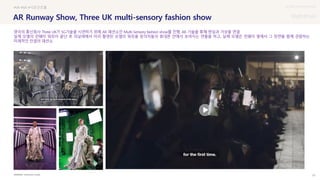 UX DISCOVERY Seminar
SOURCE : 23
AR Runway Show, Three UK multi-sensory fashion show
Dimension Studio
#VR #AR #시공간초월
영국의 통신회사 Three UK가 5G기술을 시연하기 위해 AR 패션쇼인 Multi-Sensory fashion show를 진행, AR 기술을 통해 현실과 가상을 연결
실제 모델의 런웨이 워킹이 끝난 후 피날레에서 미리 촬영된 모델의 워킹을 참석자들의 휴대폰 안에서 보여지는 연출을 하고, 실제 모델은 런웨이 옆에서 그 장면을 함께 관람하는
미래적인 컨셉의 패션쇼
 상세
 