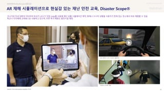 UX DISCOVERY Seminar
SOURCE : 30
AR 재해 시뮬레이션으로 현실감 있는 재난 안전 교육, Disaster Scope®
Prof.Tomoki Itamiya's Laboratory, 인터뷰
가나가와 치과 대학의 이타미야 토모키 교수가 직접 Unity를 사용해 재난 상황 시뮬레이션 제작, 화재나 쓰나미 상황을 사용자가 현재 있는 장소에서 바로 체험할 수 있음
학교나 지자체에 교육용으로 사용하고 있으며, 추후 촉각 체험도 발전시킬 예정
몰입감
VR로 제작한 쓰나미 드라이빙 시뮬레이터
초등학교 AR 화재 체험
 상세
 