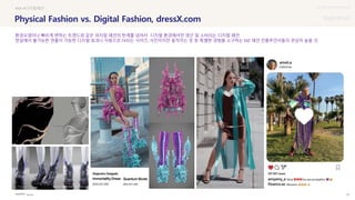 UX DISCOVERY Seminar
SOURCE : 57
Physical Fashion vs. Digital Fashion, dressX.com
dressX
#AR #디지털패션
환경오염이나 빠르게 변하는 트렌드와 같은 피지컬 패션의 한계를 넘어서 디지털 환경에서만 생산 및 소비되는 디지털 패션
현실에서 불가능한 연출이 가능한 디지털 효과나 자동으로 Fit되는 사이즈, 사진이지만 움직이는 옷 등 특별한 경험을 소구하는 MZ 패션 인플루언서들의 관심이 높을 것
 상세
 