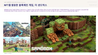 UX DISCOVERY Seminar
SOURCE : 60
를 한 블록체인 게임, 더 샌드박스
THE SANDBOX
#NFT #블록체인 #UGC게임 #Creator Economy
블록체인과 NFT기술을 접목한 더 샌드박스는 사용자가 게임 내 아이템, 캐릭터, 맵 등 자신만의 콘텐츠를 만들고 게임을 플레이하는 UGC(User Generated Content)형 게임
아이템 등록, 판매 수수료도 창작자가 아닌 구매자가 지불하도록 하여 크리에이터의 적극적인 참여를 유도해 Creator Economy 생태계 발전을 이룰 것
 상세
 