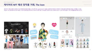 UX DISCOVERY Seminar
SOURCE : 61
게이머의 NFT 패션 창작품 거래, The Icon
BusinessWire, Icon
#NFT #Creator Economy
게이머가 게임 내에서 생성한 가상 에셋에 NFT를 생성할 수 있도록 하는 Epik Prime의 기술을 사용하여 게이머가 한정판 디지털 패션 컬렉션을 만들고 판매할 수 있음
게임과 가상 환경에서의 NFT적용은 나만의 컬렉션을 창작하고, NFT로 이에 대한 소유권을 인정받으면서 판매까지 할 수 있어 창작자들의 가상 경제활동을 확장시킬 것
 상세
 