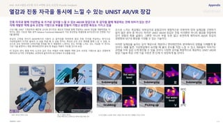 SOURCE : 117
열감과 진동 자극을 동시에 느낄 수 있는 UNIST AR/VR 장갑
UNIST
21년 9월, UNIST 기계공학과 배준범 교수와 연구진은 열감과 진동을 함께 전달하는 AR/VR 장갑을 개발하였음. 이
연구는 첨단 기능성 재료 분야 Advance Functional Materials의 가상 증강현실 특별호에 표지논문으로 선정돼 지난
9월 출판됨
장갑의 고정밀 센서가 AR/VR에서의 사용자 손 움직임을 측정하여 열과 진동 자극을 전달하는 방식으로
가상현실에서 뜨거운 물속의 쇠 공을 꺼낼 때 쇠 공을 만지는 촉감과 손의 온도 변화를 함께 느낄 수 있음. 또
손으로 금속 덩어리와 나무토막을 만졌을 때 각 재질에서 느껴지는 온도 차이를 느끼는 것도 가능함. 이 연구는
가상 기술 훈련이나 게임, 엔터테인먼트 분야 등 폭넓은 적용이 가능할 것으로 보임
이 장갑의 센서, 발열 히터, 도선과 같은 주요 부품은 자체 개발한 액체 금속 프린팅 기법으로 얇고 정밀하게
제작되어 손가락 구부림에도 유연하게 움직이며 내구성에서 우수함을 보임
손으로 느끼는 촉감에는 피부감각과 운동감각이 복합적으로 이루어져 있어 실재감을 구현하기
쉽지 않은 분야 중 하나다. 하지만 UNIST AR/VR 장갑은 진동 자극뿐만 아니라 열감을 전달하며
감각 경험의 폭을 넓혔다. 그뿐만 아니라 부품 또한 얇고 유연하게 제작되어 AR/VR 장갑의
경량화와 내구성 향상을 기대할 수 있는 기술이다.
이러한 실재감을 높이는 감각 제공으로 게임이나 엔터테인먼트 분야에서의 경험을 다채롭게 할
것이다. 예를 들면, 가상현실에서 요리할 때 불의 온도를 직접 느낄 수 있고 재료들이 익어가는
과정을 더욱 실감 나게 확인할 수 있을 것이다. 다양한 감각을 복합적으로 제공하는 UNIST AR/VR
장갑 기술로 촉감 구현 기술 수준은 한 단계 더 성장하게 될 것이다.
#AR #VR #열감 #진종 자극 #액체 금속 프린팅 #Tactile Feedback
진동 자극과 함께 가상현실 속 뜨거운 감각을 느낄 수 있는 AR/VR 장갑으로 두 감각을 함께 제공하는 것에 의미가 있는 연구
자체 개발한 액체 금속 프린팅 기법으로 부품을 만들어 가볍고 유연한 특징도 가지고 있음
뜨거운 물에서 쇠공을 꺼내는 과정의 제스처와 온도 변화를 나타낸 이미지
UNIST AR/VR 장갑의 모습 (위) 각 부품의 분리도
(아래) 액체 금속 프린팅으로 제작한 열감 제공 센서
 