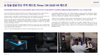 SOURCE : 133
눈·입술·얼굴·전신 추적 헤드셋, Pimax 12K OLED VR 헤드셋
Pimax
Pimax는 아이트래킹, 전신 트래킹, 200Hz의 재생 속도 등의 기술을 갖춘 Reality 12K QLED VR 헤드셋을 출시. 이
헤드셋은 Pimax가 메타버스에 진출하는 과정의 한 부분이며, VR 사용에 리얼리즘을 구현하기 위함임
Pimax VR 헤드셋은 눈, 입술, 얼굴, 전신 트래킹을 위한 총 11개의 카메라가 탑재되어 시선과 표정, 손 움직임, 전신
움직임까지 추적할 수 있고, 빠르고 지연 없는 스트리밍을 위한 Wi-Fi 6E 기술(WiGig module)을 갖춤
Reality 12K QLED에는 Pimax가 Gemini라고 명명한 기술이 탑재됨. 상시 접속되는 PC VR 헤드셋의 품질과 독립형
헤드셋의 자유도를 결합해 두 개의 엔진에서 구동해 독립 실행형 모드(Stand-alone mode)에 있을 때 그래픽을
개선하여 사용자에게 추가적인 자유를 제공함. 첫 번째 엔진은 Pimax의 맞춤형 PC VR 엔진이고 두 번째 엔진은
Qualcomm의 Snapdragon VR 엔진임
PC VR 모드에서 헤드셋이 최대 12K 해상도를 제공하며 새로고침 속도는 90Hz~200Hz, 200도 수평시야(HFOV)와
135도 세로시야(VFOV)를 제공함. 독립 실행 모드에서는 PC 모드에 비해 품질이 떨어지지만 8K 해상도로 최대
120Hz의 재생 속도와 150도 HFOV를 가짐
Pimax는 이 고성능 VR 헤드셋을 실행할 수 있는 전용 미니 PC/게이밍 콘솔을 준비하고 있다고 밝힘
손/허리/발에 트래커를 부착하는 전신 트래킹 방식(Manus Polygon)과 달리, 헤드셋으로 얼굴과
함께 전신 트래킹이 가능한 사례로, Pimax의 경우 헤드셋 자체에 탑재된 11개의 카메라가 얼굴의
표정과 전신 동작을 모두 트래킹 할 수 있어 더욱 간편해졌다.
그뿐만 아니라 타 사례들과 비교해 가장 넓은 시야각을 제공한다. 사람 눈의 시야각이 세로 135도,
가로 220도 정도인데 Pimax는 최대 세로 135도, 가로 200도로 눈과 근사한 값을 갖추었다.
VR 헤드셋의 시각적 경험에 있어서 가장 중요한 요소는 리얼한 그래픽과 실제 눈으로 보는 것
같은 몰입감인데, 기존의 헤드셋의 시야각은 모두 사람의 눈보다 좁은 시야각으로 머리를
움직여야 하는 경우가 많았다. Pimax는 사람의 눈과 거의 근사한 값의 시야각을 확보함으로 그런
불편함을 해소했다.
#VR #아이트래킹 #전신트래킹
헤드셋에 탑재된 카메라만으로도 전신을 트래킹하며 사람의 시야각과 유사한 시야각을 제공하여 가상세계에서의 활동을 현실 활동과 동일하게 할 수 있는 가능성을 보여줌
 