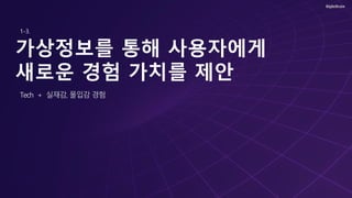 가상정보를 통해 사용자에게
새로운 경험 가치를 제안
Tech + 실재감, 몰입감 경험
1-3.
 
