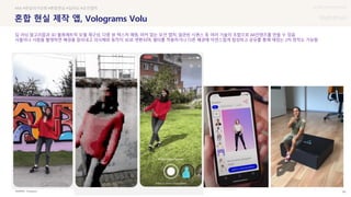 UX DISCOVERY Seminar
SOURCE : 66
혼합 현실 제작 앱, Volograms Volu
Volograms
#AR #현실의가상화 #혼합현실 #딥러닝 #모션캡처
딥 러닝 알고리즘과 3D 볼류메트릭 모델 재구성, 다중 뷰 텍스처 매핑, 마커 없는 모션 캡처, 일관된 시퀀스 등 여러 기술의 조합으로 AR컨텐츠를 만들 수 있음
사물이나 사람을 촬영하면 배경을 잘라내고 피사체와 동작이 3D로 변환되며, 필터를 적용하거나 다른 배경에 자연스럽게 합성하고 공유를 통해 재밌는 2차 창작도 가능함
 상세
 
