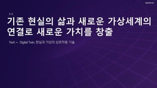 기존 현실의 삶과 새로운 가상세계의
연결로 새로운 가치를 창출
Tech + Digital Twin, 현실과 가상의 상호작용 기술
3-2.
 