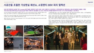 SOURCE : 96
시공간을 초월한 가상현실 패션쇼, 쇼핑엔티 ODV 파리 컬렉션
VA Corporation
ODV 파리 컬렉션은 원스톱 메타버스 플랫폼 기업인 VA Corp.이 보유한 버추얼 프로덕션 기술력을 이용해 가상의
프랑스 파리 오페라 라그니에 하우스 공간을 배경으로 제작되었고, 홈쇼핑 방송에서 상품을 소개함
LED월 기반 In camera VFX기술을 사용. 국내 최초로 홈쇼핑에 Virtual Production을 적용한 사례이며, LED월로 구현된
가상현실 스튜디오 안에서 모델들의 몰입감을 높일 수 있음
영화, 드라마, 광고, 뮤직비디오, Virtual Presentation, 미디어 커머스등에 다양하게 활용가능하며, 해외 로케이션 촬영,
언택트 환경에서 활용도가 높음
쇼핑엔티(홈쇼핑)는 ODV 파리 컬렉션을 통해 직접 패션쇼에 참석하지 못하는 소비자들에게도
어디서든 가상현실의 패션쇼에 몰입할 수 있는 기회를 제공한다.
몰입은 경험의 핵심이며, 경험은 마케팅 전략의 핵심이다. VR기술을 통해 소비자에게 자연스럽고
현실감 있는 경험과 몰입감을 제공하였고, 온라인 패션쇼인 만큼 누구나 쉽게 패션을 즐길 수
있는 기회가 되었다는 점에서 의미를 가지는 사례이다.
또한, Virtual Production은 디자이너나 제작자의 의도에 따라 전달하고자 하는 것을 시각적으로
구현이 가능하며 시간, 공간, 비용 등의 문제를 해결할 수 있어서 그 활용도가 높다. 코로나 이후
시대에 새로운 패션쇼의 가능성을 제시한 만큼 앞으로 다양한 형태의 패션쇼가 생겨날 것이라
예상된다.
#VR #AR #시공간초월
ODV 파리 컬렉션은 LED월 기반 In camera VFX기술을 사용하여 가상의 프랑스 파리 오페라 라그니에 하우스 공간을 배경으로 제작되었고, 홈쇼핑 방송에서 상품을 소개함
국내 최초로 홈쇼핑에 Virtual Production을 적용한 사례이며 이를 통해 시간, 공간, 비용 등의 문제를 해결하여 어디서든 누구나 패션쇼를 즐길 수 있도록 함
 