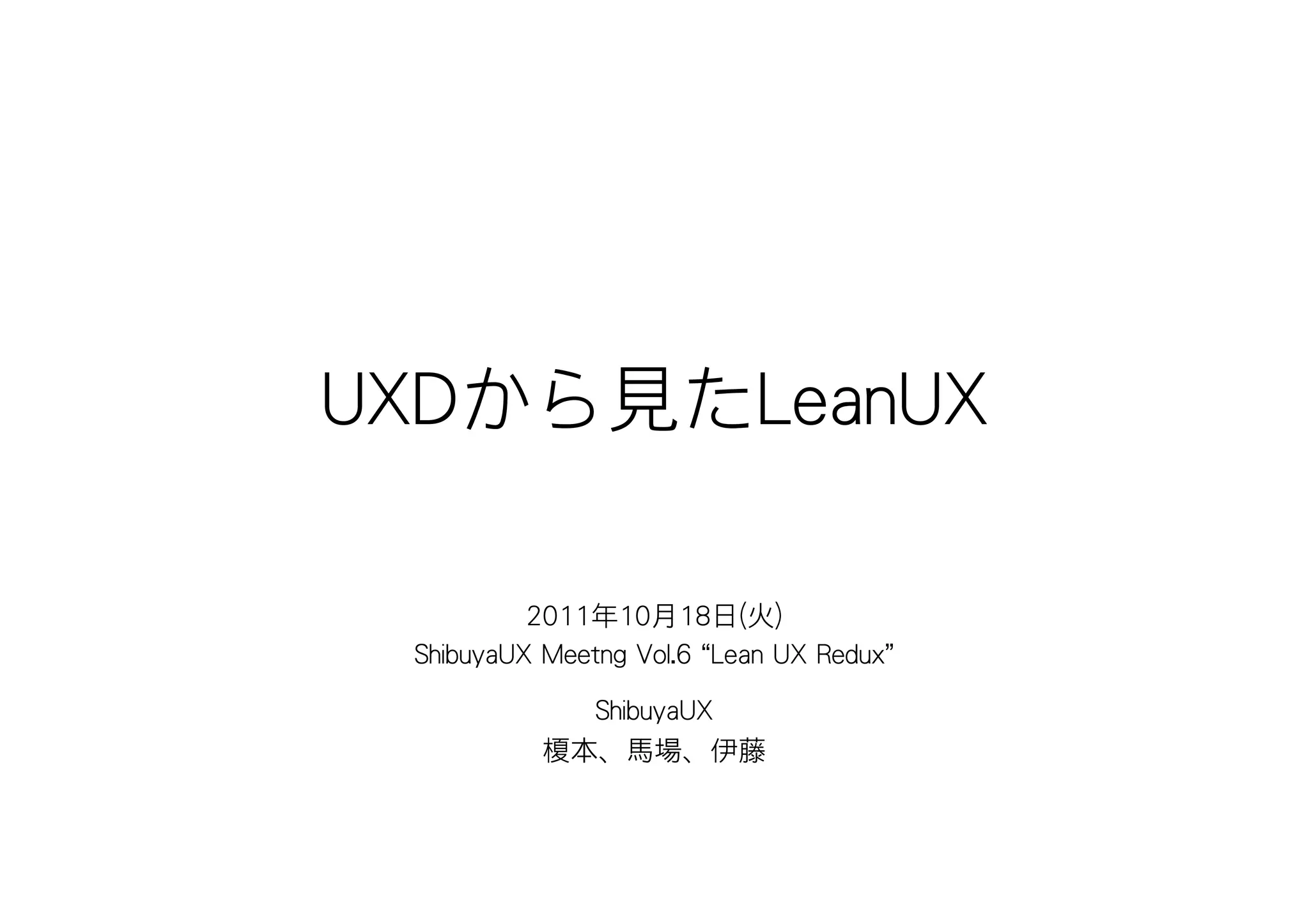 UXDから見たLeanUX

          2011年10月18日(火)
 ShibuyaUX Meetng Vol.6 “Lean UX Redux”

             ShibuyaUX
           榎本、馬場、伊藤
 