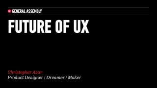 Christopher Azar
Product Designer / Dreamer / Maker
FUTURE OF UX
 