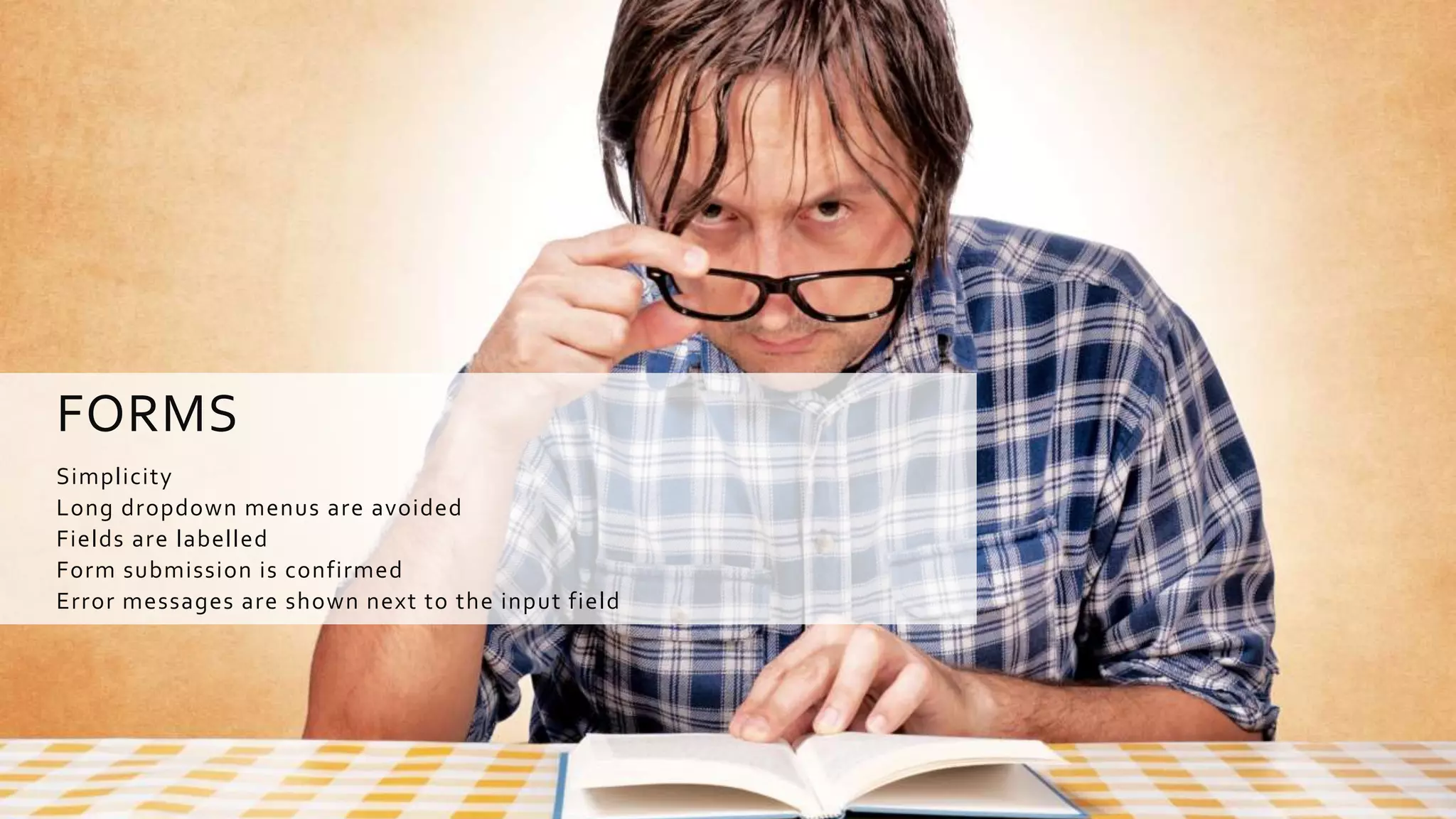 FORMS
Simplicity
Long dropdown menus are avoided
Fields are labelled
Form submission is confirmed
Error messages are shown next to the input field
 