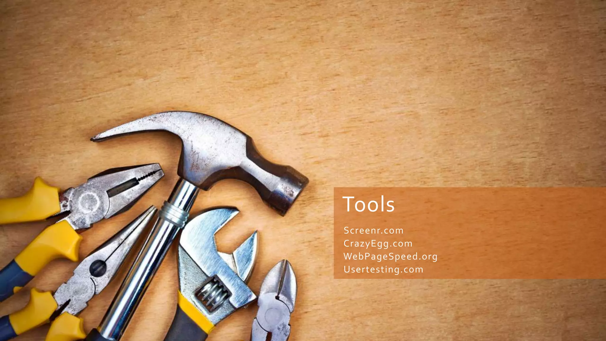 Tools
Screenr.com
CrazyEgg.com
WebPageSpeed.org
Usertesting.com
 