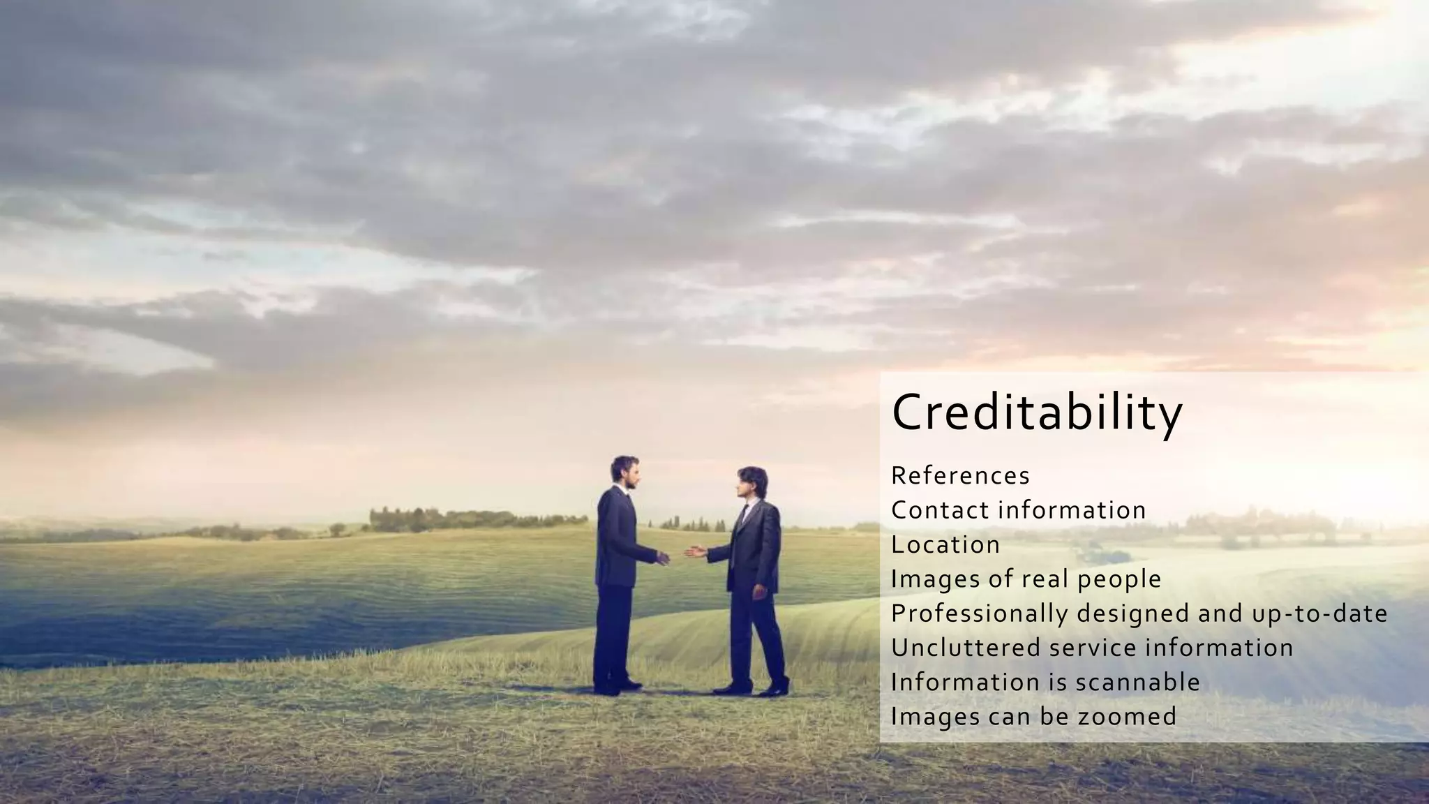 Creditability
References
Contact information
Location
Images of real people
Professionally designed and up-to-date
Uncluttered service information
Information is scannable
Images can be zoomed
 
