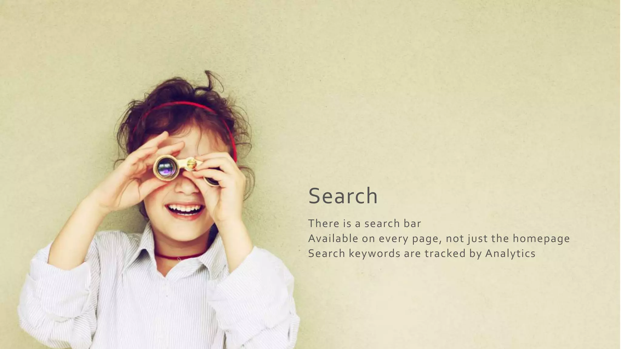 Search
There is a search bar
Available on every page, not just the homepage
Search keywords are tracked by Analytics
 