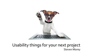 Usability things for your next project
Steven Morey
 