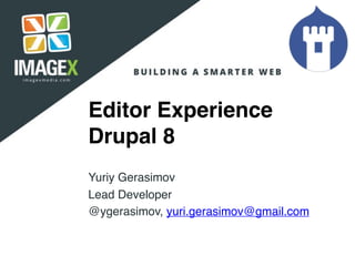 Editor Experience
Drupal 8
Yuriy Gerasimov
Lead Developer
@ygerasimov, yuri.gerasimov@gmail.com
 