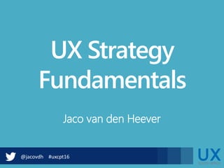 @jacovdh #uxcpt16
UX Strategy
Fundamentals
Jaco van den Heever
 