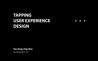 TAPPING
USER EXPERIENCE
DESIGN
Tae-Yong (Tay) Kim
designlab@taykim.com
 