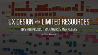 UX Design Limited Resourceswith
by Zeke Franco
Tips for Product Managers & Marketers
 