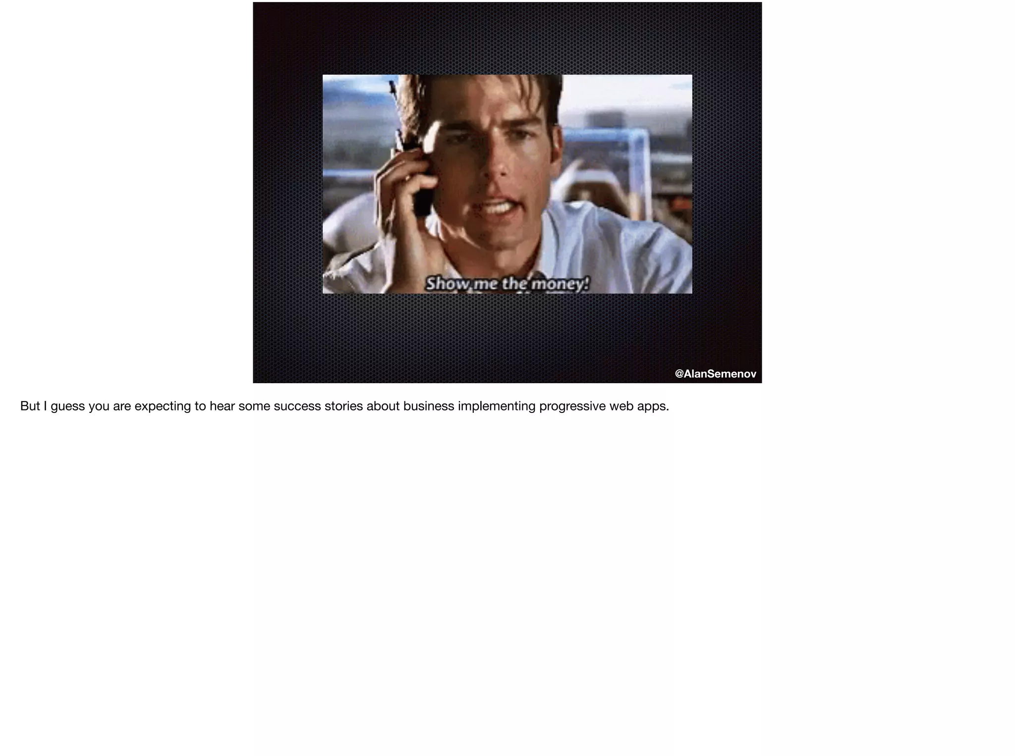 @AlanSemenov
But I guess you are expecting to hear some success stories about business implementing progressive web apps.
 