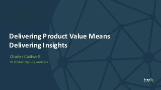 Logi Analytics Confidential & Proprietary
Click to edit Master title style
Delivering Product Value Means
Delivering Insights
Charles Caldwell
VP Product Mgt Logi Analytics
 