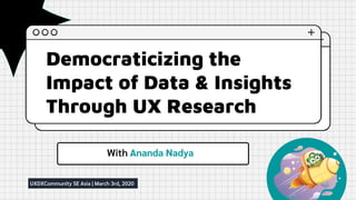 Democraticizing
the Power of
Data & Insights
With Ananda Nadya
Democraticizing the
Impact of Data & Insights
Through UX Research
With Ananda Nadya
UXDXCommunity SE Asia | March 3rd, 2020
 