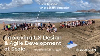 Improving UX Design
& Agile Development
at Scale UXDX Helsinki, 17-Mar-2020
Harri Kiljander
VP of design, Yousician
 