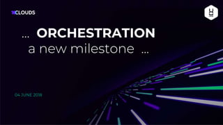 04 JUNE 2018
… ORCHESTRATION
a new milestone ...
 