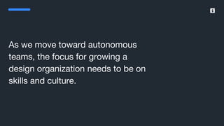 SumUp – A better way to get paid.
As we move toward autonomous
teams, the focus for growing a
design organization needs to be on
skills and culture.
 