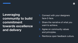 SumUp – A better way to get paid.
Leveraging
community to build
commitment
towards excellence
and delivery
1. Connect with your designers
face-2-face.
2. Share the narrative of what you
want to achieve.
3. Agree on community values
and principles.
4. Reinforce open feedback culture.
 