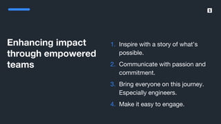 SumUp – A better way to get paid.
Enhancing impact
through empowered
teams
1. Inspire with a story of what’s
possible.
2. Communicate with passion and
commitment.
3. Bring everyone on this journey.
Especially engineers.
4. Make it easy to engage.
 