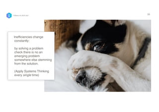 Inefficiencies change
constantly:  
 
by solving a problem
check there is no an
emerging problem
somewhere else stemming
from the solution. 
 
(Apply Systems Thinking
every single time)
33
P/Bertini @ UXDX 2021
 