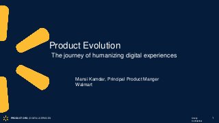 Strictly
Confidential
Mansi Kamdar, Principal Product Manger
Walmart
1
Product Evolution
The journey of humanizing digital experiences
PRODUCT ORG | DIGITAL SERVICES
 