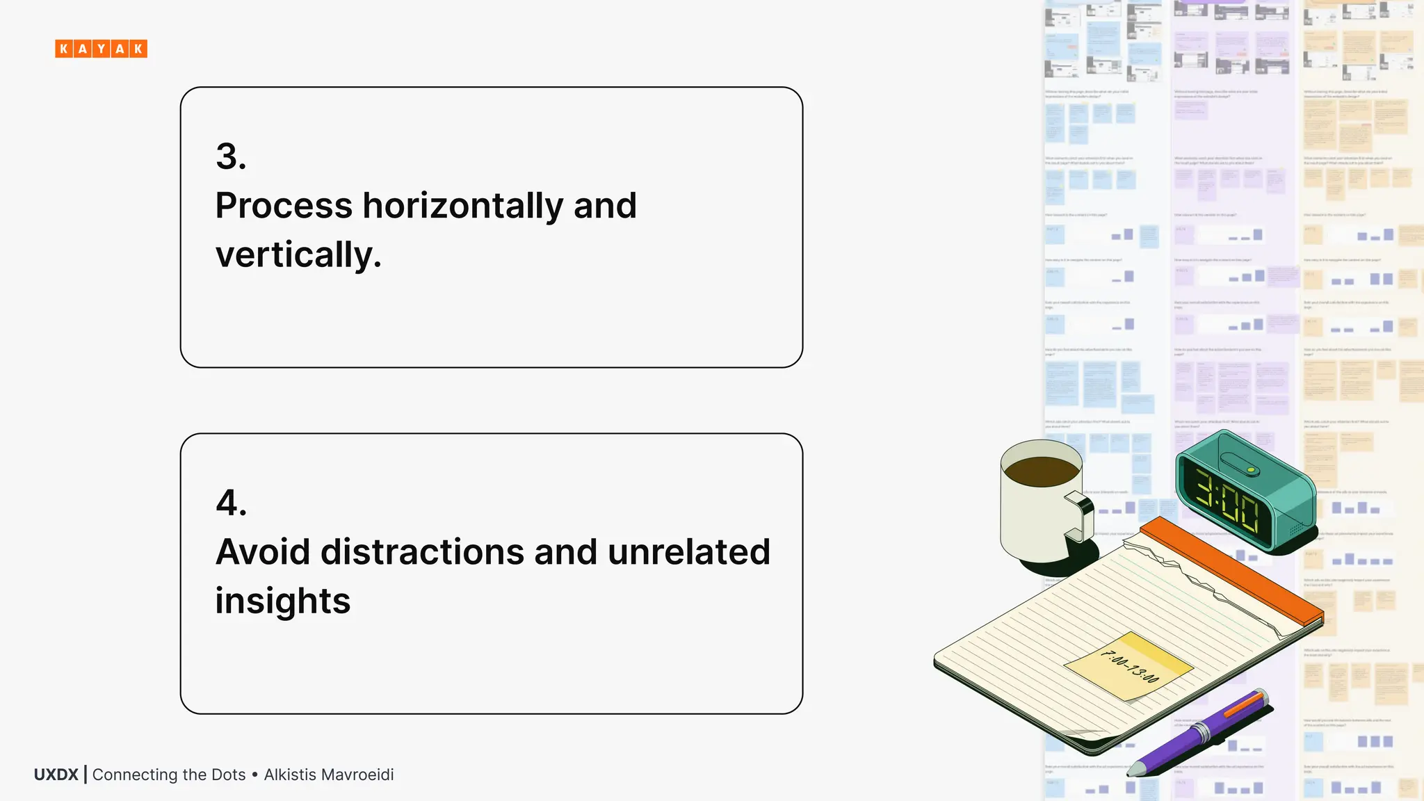 15
UXDX | Connecting the Dots • Alkistis Mavroeidi
3.
Process horizontally and
vertically.
4.
Avoid distractions and unrelated
insights
 