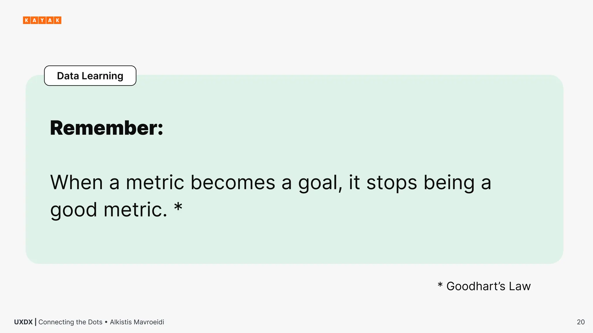 20
UXDX | Connecting the Dots • Alkistis Mavroeidi
Remember:
When a metric becomes a goal, it stops being a
good metric. *
* Goodhart’s Law
Data Learning
 