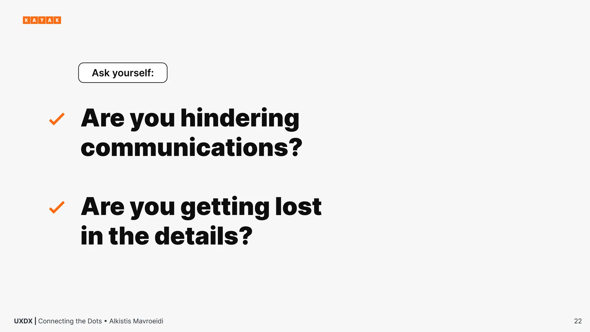 22
UXDX | Connecting the Dots • Alkistis Mavroeidi
Are you hindering
communications?
Ask yourself:
Are you getting lost
in the details?
 