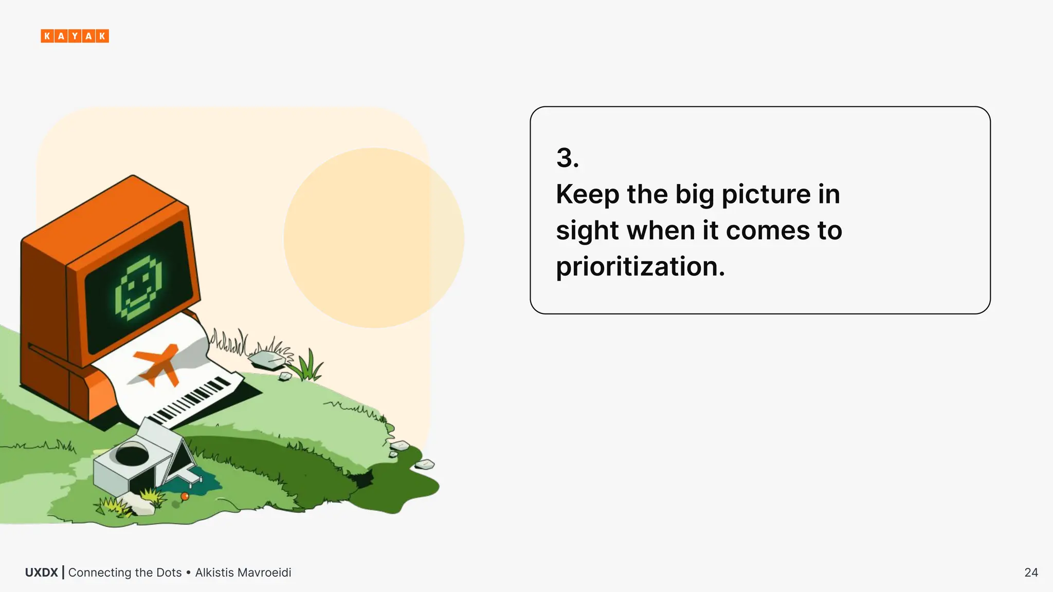 24
UXDX | Connecting the Dots • Alkistis Mavroeidi
3.
Keep the big picture in
sight when it comes to
prioritization.
 