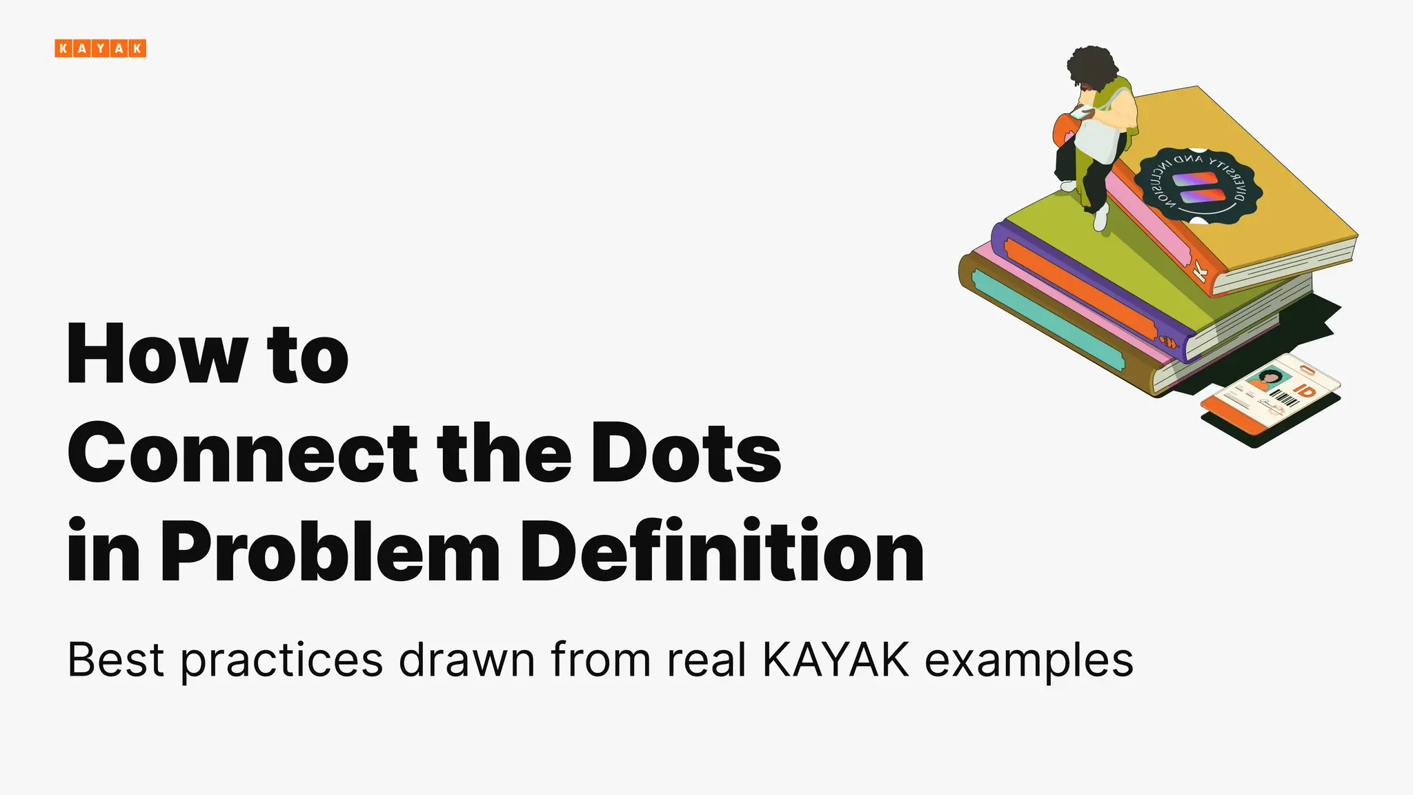 How to
Connect the Dots
in Problem Definition
Best practices drawn from real KAYAK examples
 