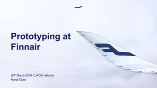 Prototyping at
Finnair
26th March 2019 / UXDX Helsinki
Marja Ojala
 