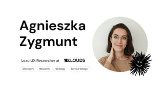 Lead UX Researcher at
Research Strategy
Discovery Service Design
Agnieszka
Zygmunt
 